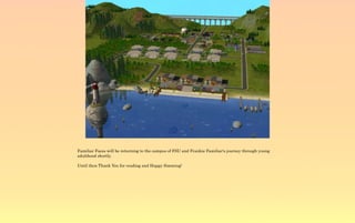 Familiar Faces will be returning to the campus of FSU and Frankie Familiar's journey through young
adulthood shortly.

Until then Thank You for reading and Happy Simming!
 