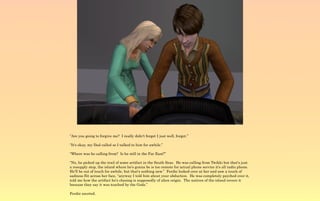 “Are you going to forgive me? I really didn't forget I just well, forgot.”

“It's okay, my Dad called so I talked to him for awhile.”

“Where was he calling from? Is he still in the Far East?”

“No, he picked up the trail of some artifact in the South Seas. He was calling from Twikki but that's just
a resupply stop, the island where he's gonna be is too remote for actual phone service it's all radio phone.
He'll be out of touch for awhile, but that's nothing new.” Ferdie looked over at her and saw a touch of
sadness flit across her face, “anyway I told him about your abduction. He was completely psyched over it,
told me how the artifact he's chasing is supposedly of alien origin. The natives of the island revere it
because they say it was touched by the Gods.”

Ferdie snorted.
 