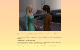 Tina spent a bit more time diddling under the hood before pronouncing the engine ready for the road.
“The rest of the car, still needs a lot of work.”

“Once we have the windows in it'll go quick.” “I'll have her ready to go by Friday. We should take it for a
test drive.”

“Sounds like fun.” Tina said with a smile.

“I think it would call for a celebration, maybe dinner and a movie?” Ferdie took her hand, “Like a real
date and not just hanging out at the teen center or watching vids.”

“I like hanging out at the teen center and watching vids. Real date would be cool though.”
 