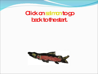 Click on  salmon  to go back to the start. 
