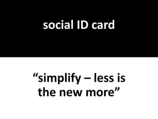social ID card



“simplify – less is
 the new more”
 