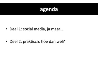 • Deel 1: social media, ja maar…

• Deel 2: praktisch: hoe dan wel?
 