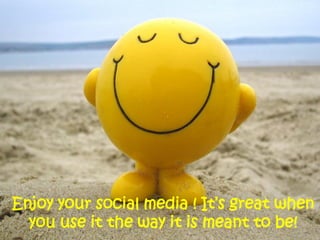Enjoy your social media ! It’s great when
  you use it the way it is meant to be!
 
