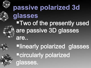 passive polarized 3d 
glasses 
Two of the presently used 
are passive 3D glasses 
are.. 
linearly polarized glasses 
circularly polarized 
glasses. 
 