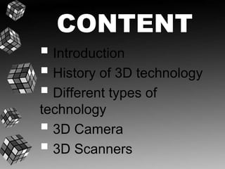 CONTENT 
 Introduction 
 History of 3D technology 
 Different types of 
technology 
 3D Camera 
 3D Scanners 
 