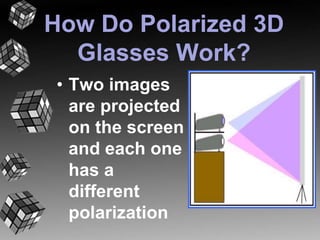 How Do Polarized 3D 
Glasses Work? 
• Two images 
are projected 
on the screen 
and each one 
has a 
different 
polarization 
 