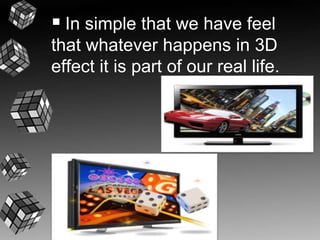  In simple that we have feel 
that whatever happens in 3D 
effect it is part of our real life. 
 