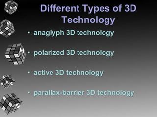 Different Types of 3D 
Technology 
• anaglyph 3D technology 
• polarized 3D technology 
• active 3D technology 
• parallax-barrier 3D technology 
 