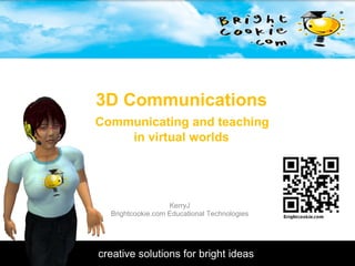 3D Communications   Communicating and teaching  in virtual worlds KerryJ Brightcookie.com Educational Technologies 