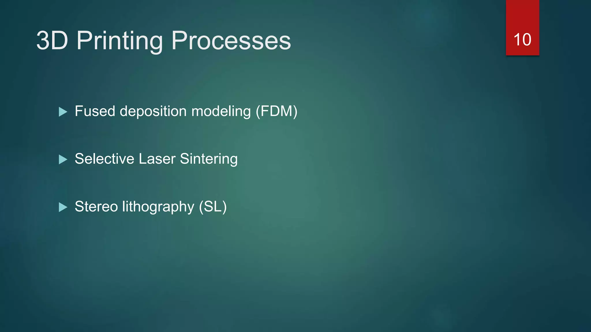 3D Printing Processes
 Fused deposition modeling (FDM)
 Selective Laser Sintering
 Stereo lithography (SL)
10
 