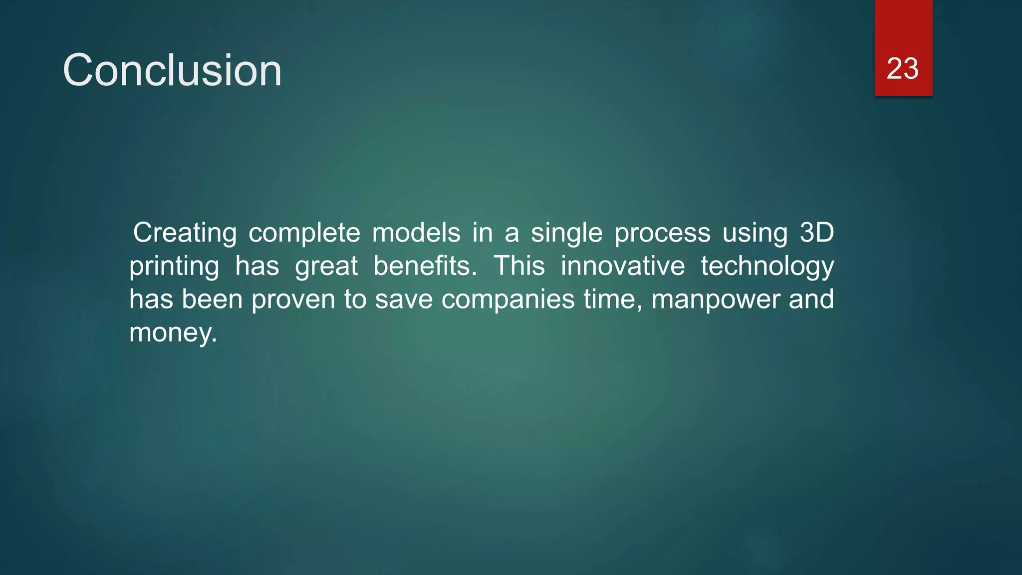 Conclusion
Creating complete models in a single process using 3D
printing has great benefits. This innovative technology
has been proven to save companies time, manpower and
money.
23
 