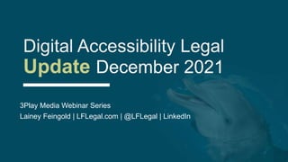 Digital Accessibility Legal
Update December 2021
3Play Media Webinar Series
Lainey Feingold | LFLegal.com | @LFLegal | LinkedIn
 