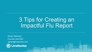 3 Tips for Creating an
Impactful Flu Report
Adnan Mahmud
Founder and CEO
adnan@livestories.com
 