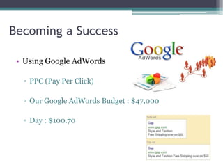 Becoming a Success 
• Using Google AdWords 
▫ PPC (Pay Per Click) 
▫ Our Google AdWords Budget : $47,000 
▫ Day : $100.70 
 