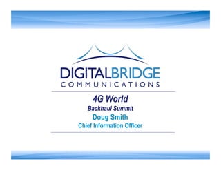 4G World
   Backhaul Summit
     Doug Smith
Chief Information Officer
 