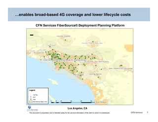 …enables broad-based 4G coverage and lower lifecycle costs

                CFN Services FiberSource® Deployment Planning Platform




       This document is proprietary and is intended solely for the use and information of the client to whom it is addressed.   CFN Services   7
 