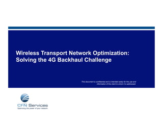 Wireless Transport Network Optimization:
Solving the 4G Backhaul Challenge


                       This document is confidential and is intended solely for the use and
                                         information of the client to whom it is addressed.
 