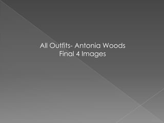 All Outfits- Antonia Woods
Final 4 Images
 