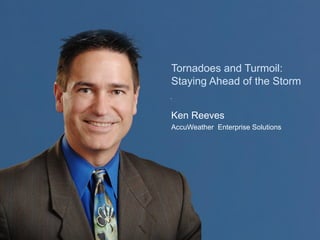 Tornadoes and Turmoil:
Staying Ahead of the Storm


Ken Reeves
AccuWeather Enterprise Solutions
 