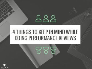 4 THINGS TO KEEP IN MIND WHILE
DOING PERFORMANCE REVIEWS
 