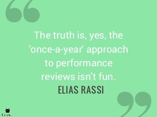 The truth is, yes, the
'once-a-year' approach
to performance
reviews isn't fun.
ELIAS RASSI
 