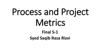 Process and Project
Metrics
Final 5-1
Syed Saqib Raza Rizvi
 