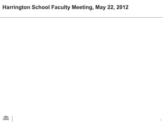 Harrington School Faculty Meeting, May 22, 2012




                                                  1
 