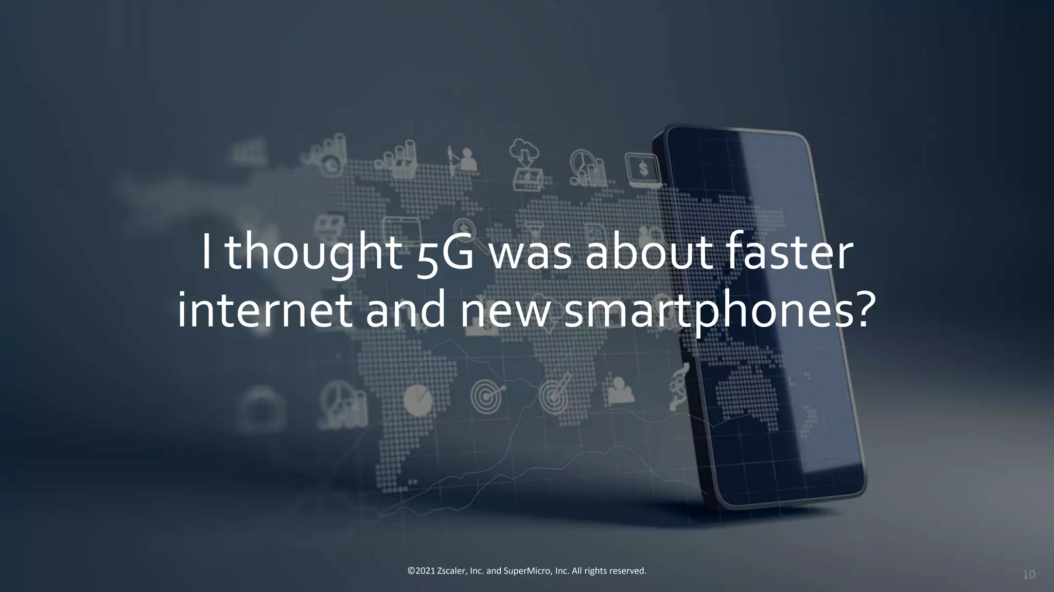 I thought 5G was about faster
internet and new smartphones?
©2021 Zscaler, Inc. and SuperMicro, Inc. All rights reserved. 10
 