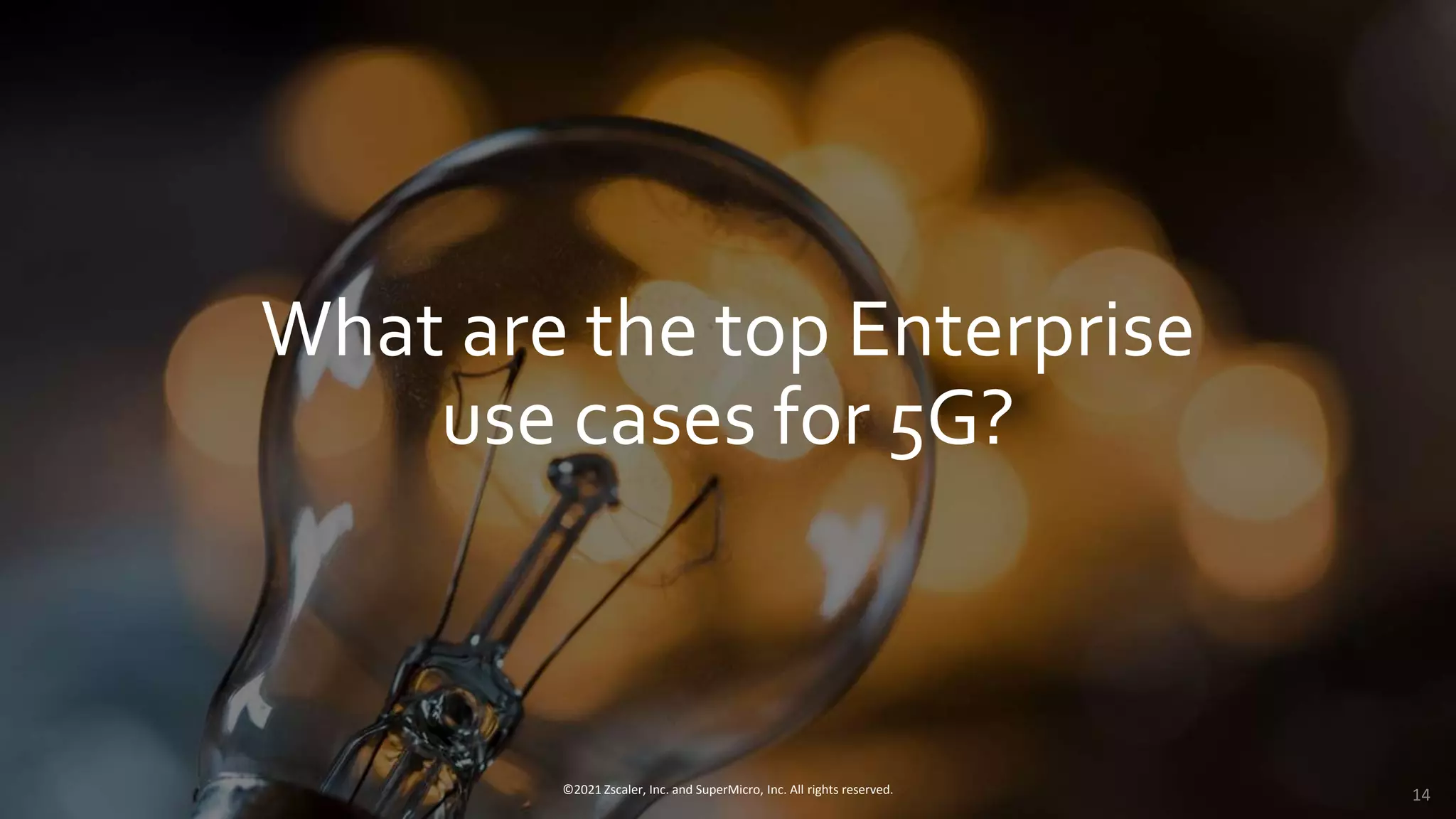 What are the top Enterprise
use cases for 5G?
©2021 Zscaler, Inc. and SuperMicro, Inc. All rights reserved. 14
 