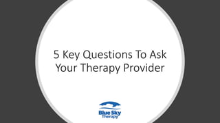 5 Key Questions To Ask
Your Therapy Provider
 