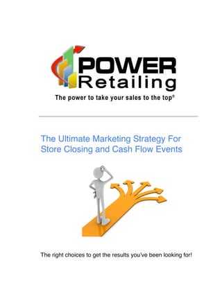 The Ultimate Marketing Strategy For
Store Closing and Cash Flow Events




The right choices to get the results youʼve been looking for!
 