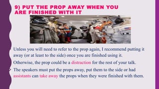  Unless you will need to refer to the prop again, I recommend putting it
away (or at least to the side) once you are fini...
