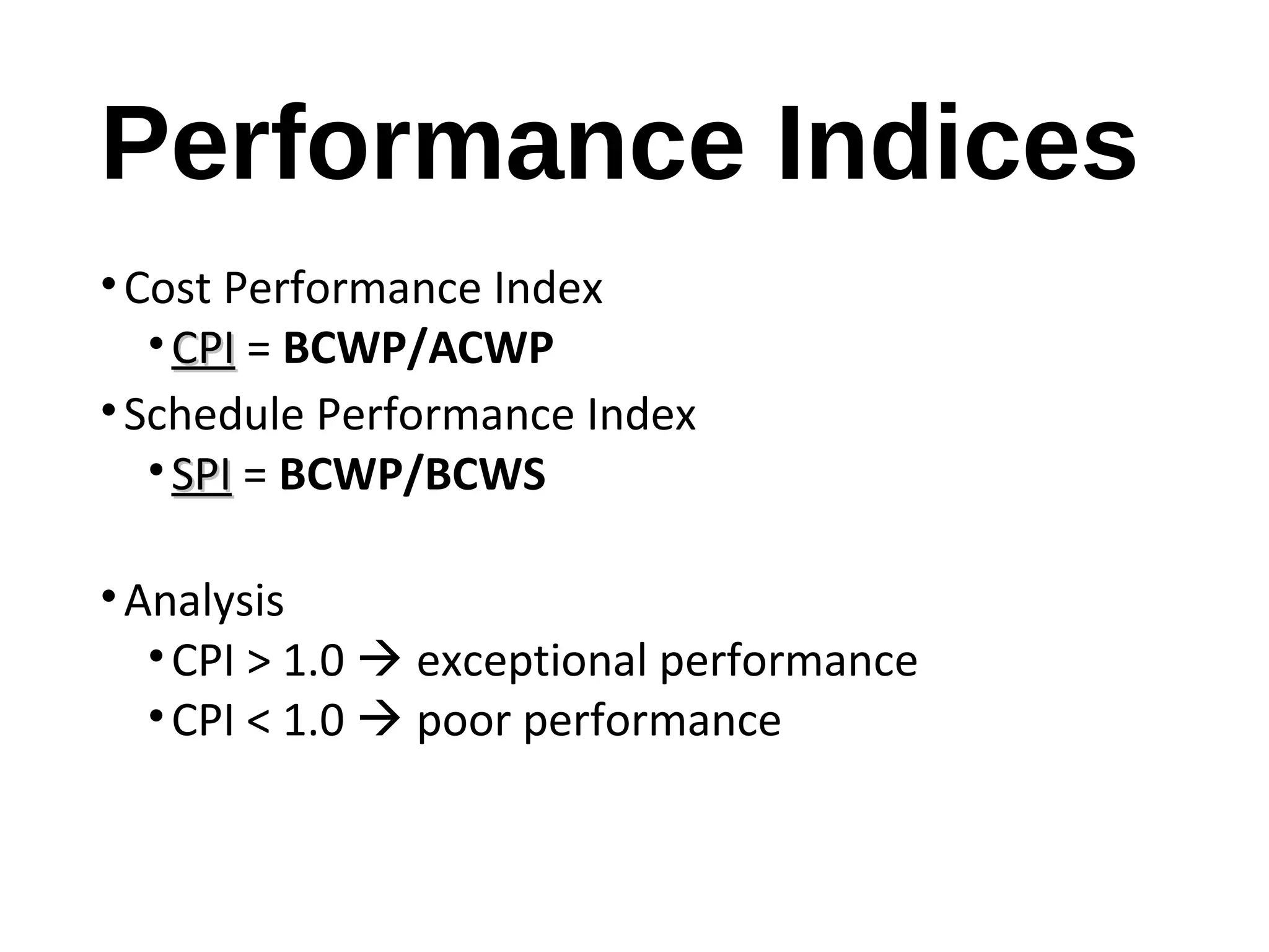 Performance Indices
•Cost Performance Index
• CPICPI = BCWP/ACWP
•Schedule Performance Index
• SPISPI = BCWP/BCWS
•Analysis
•CPI > 1.0  exceptional performance
•CPI < 1.0  poor performance
11
 