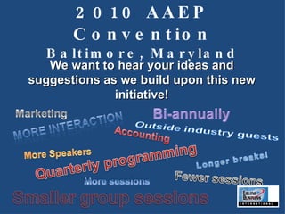2010 AAEP Convention Baltimore, Maryland We want to hear your ideas and suggestions as we build upon this new initiative! 