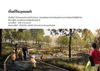 พื้นที่ในอุดมคติ
เป็นพื้นที่ ที่เงียบสงบมีการเข้าถึงง่ายและ มีแสงไฟในยามวิกาลมีมลพิษทางอากาศน้อยทำให้ผู้ที่เข้าไป
ใช้งานรู้สึก สงบผ่อนคลายอยู่ใกล้ธรรมชาติ
ขนาดพื้นที่ : 200 ตารางเมตร
ลักษณะพื้นที่ : ที่โปร่งโล่ง มีต้นไม้ มีความต่างระดับของดินน้อย
 