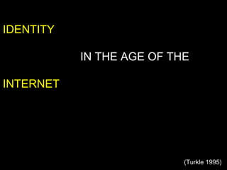 IDENTITY   IN THE AGE OF THE INTERNET (Turkle 1995) 