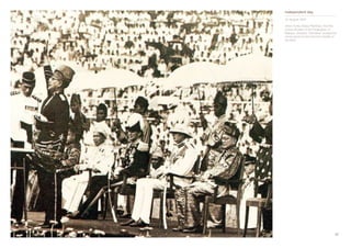 16 17
Independent day
31 August 1957
when Tunku Abdul Rahman, the first
prime minister of the Federation of
Malaya, shouted “merdeka” (independ-
ence) seven times from the middle of
the field.
 