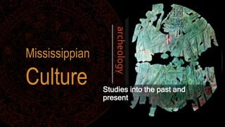 Studies into the past and
present
Culture
archeology
Mississippian
 