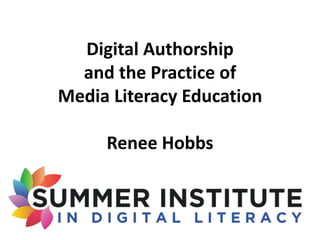 Digital Authorship
and the Practice of
Media Literacy Education
Renee Hobbs
 