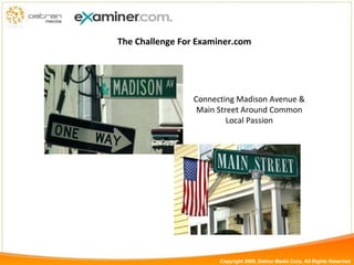 The Challenge For Examiner.com Connecting Madison Avenue & Main Street Around Common Local Passion Copyright 2009, Datran Media Corp. All Rights Reserved 
