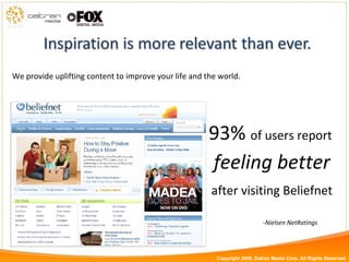 We provide uplifting content to improve your life and the world. 93%  of users report  feeling better after visiting Beliefnet -Nielsen NetRatings Copyright 2009, Datran Media Corp. All Rights Reserved 