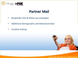 Partner Mail Responder lists & follow up campaigns Additional demographic and behavioral data Creative testing Copyright 2009, Datran Media Corp. All Rights Reserved 
