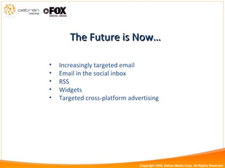 The Future is Now… Increasingly targeted email Email in the social inbox RSS Widgets Targeted cross-platform advertising Copyright 2009, Datran Media Corp. All Rights Reserved 
