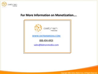 For More Information on Monetization….  WWW.DATRANMEDIA.COM  888-494-4ROI   [email_address]   Copyright 2009, Datran Media Corp. All Rights Reserved 