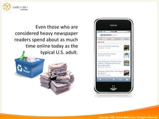 Even those who are considered heavy newspaper readers spend about as much time online today as the typical U.S. adult. Copyright 2009, Datran Media Corp. All Rights Reserved 