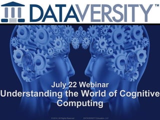 July 22 Webinar
Understanding the World of Cognitive
Computing
© 2014 | All Rights Reserved DATAVERSITY Education, LLC
 