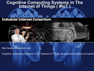 31
http://www.iiconsortium.org/
Cognitive Computing Systems in The Internet of Things will transform all kinds of machine
...