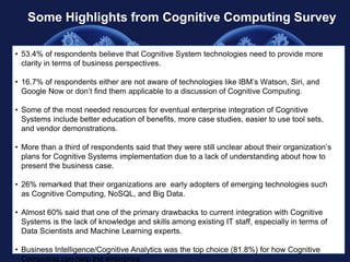 5
Some Highlights from Cognitive Computing Survey
• 53.4% of respondents believe that Cognitive System technologies need t...