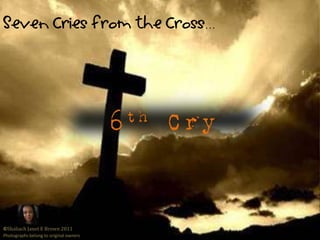 Seven Cries from the Cross…6th Cry©Shaliach Janet E Brown 2011Photographs belong to original owners