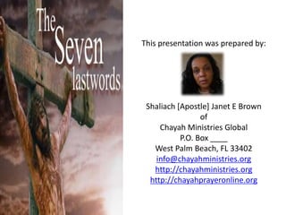 This presentation was prepared by:Shaliach [Apostle] Janet E BrownofChayah Ministries GlobalP.O. Box ____West Palm Beach, FL 33402info@chayahministries.orghttp://chayahministries.orghttp://chayahprayeronline.org